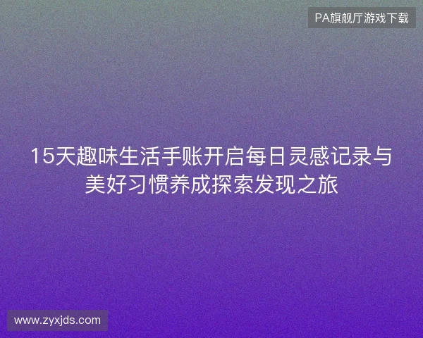 15天趣味生活手账开启每日灵感记录与美好习惯养成探索发现之旅
